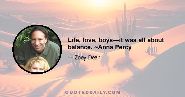 Life, love, boys—it was all about balance. ~Anna Percy