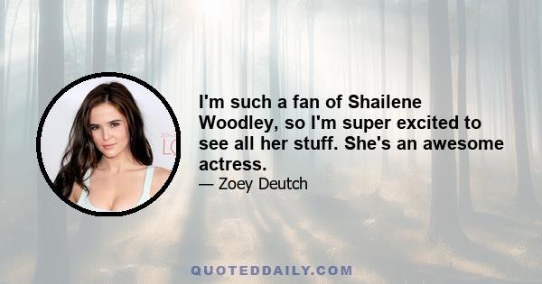 I'm such a fan of Shailene Woodley, so I'm super excited to see all her stuff. She's an awesome actress.