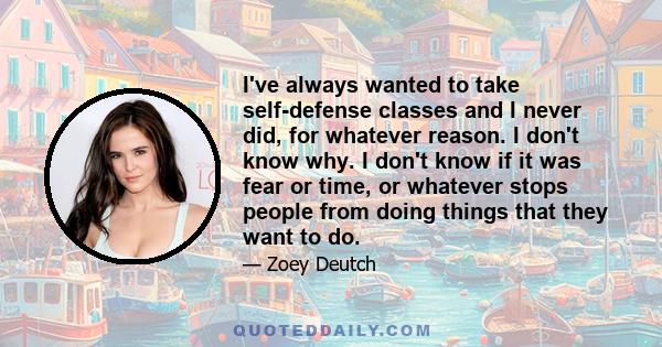 I've always wanted to take self-defense classes and I never did, for whatever reason. I don't know why. I don't know if it was fear or time, or whatever stops people from doing things that they want to do.