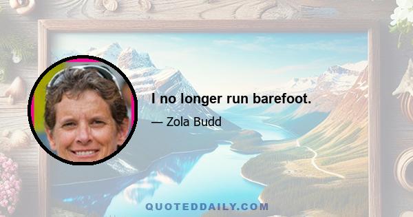 I no longer run barefoot.