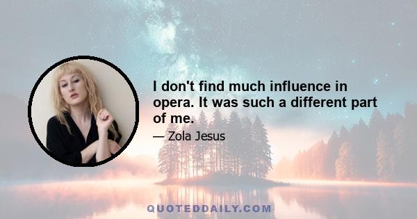 I don't find much influence in opera. It was such a different part of me.