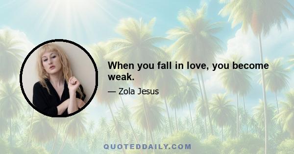 When you fall in love, you become weak.