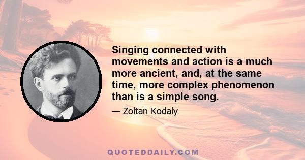 Singing connected with movements and action is a much more ancient, and, at the same time, more complex phenomenon than is a simple song.