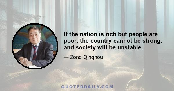 If the nation is rich but people are poor, the country cannot be strong, and society will be unstable.