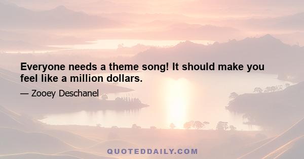 Everyone needs a theme song! It should make you feel like a million dollars.