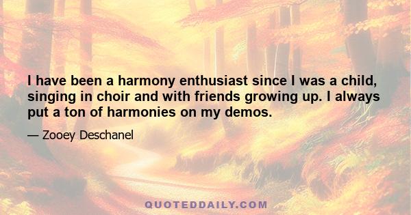 I have been a harmony enthusiast since I was a child, singing in choir and with friends growing up. I always put a ton of harmonies on my demos.