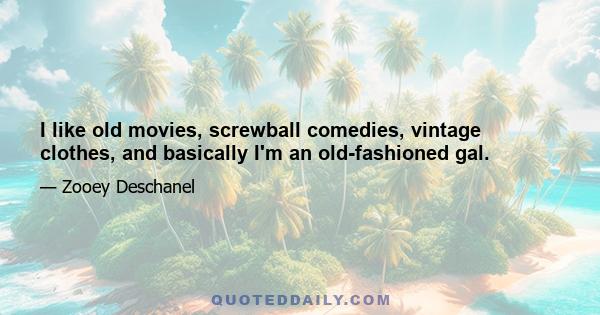 I like old movies, screwball comedies, vintage clothes, and basically I'm an old-fashioned gal.