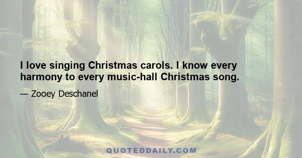 I love singing Christmas carols. I know every harmony to every music-hall Christmas song.