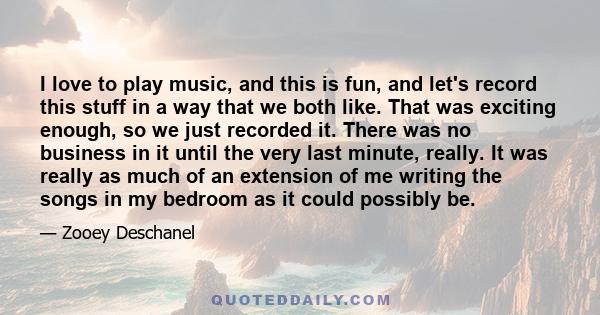 I love to play music, and this is fun, and let's record this stuff in a way that we both like. That was exciting enough, so we just recorded it. There was no business in it until the very last minute, really. It was