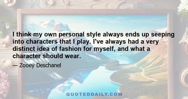 I think my own personal style always ends up seeping into characters that I play. I've always had a very distinct idea of fashion for myself, and what a character should wear.