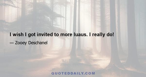 I wish I got invited to more luaus. I really do!