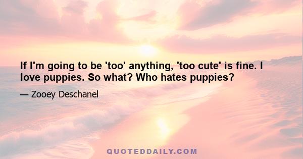 If I'm going to be 'too' anything, 'too cute' is fine. I love puppies. So what? Who hates puppies?