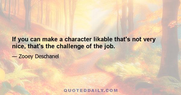 If you can make a character likable that's not very nice, that's the challenge of the job.