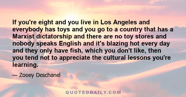 If you're eight and you live in Los Angeles and everybody has toys and you go to a country that has a Marxist dictatorship and there are no toy stores and nobody speaks English and it's blazing hot every day and they