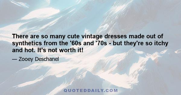 There are so many cute vintage dresses made out of synthetics from the '60s and '70s - but they're so itchy and hot. It's not worth it!