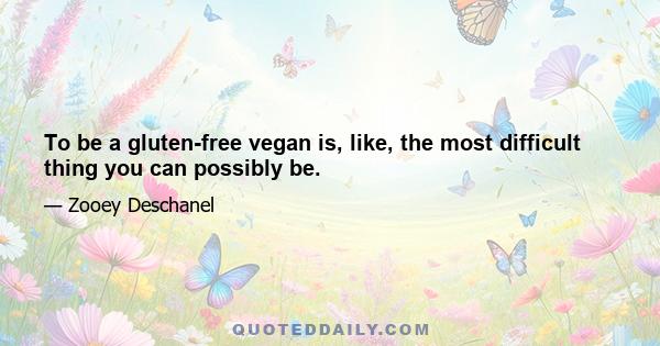 To be a gluten-free vegan is, like, the most difficult thing you can possibly be.