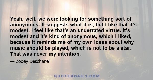 Yeah, well, we were looking for something sort of anonymous. It suggests what it is, but I like that it's modest. I feel like that's an underrated virtue. It's modest and it's kind of anonymous, which I liked, because