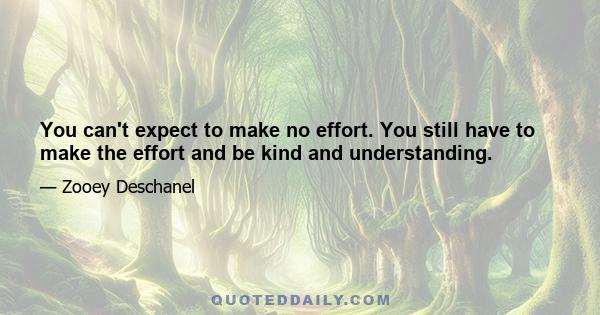 You can't expect to make no effort. You still have to make the effort and be kind and understanding.