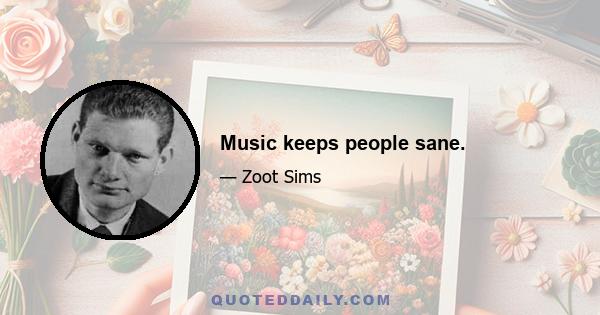 Music keeps people sane.