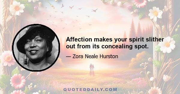 Affection makes your spirit slither out from its concealing spot.