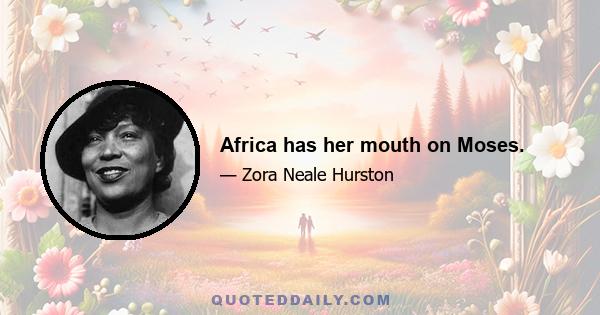 Africa has her mouth on Moses.