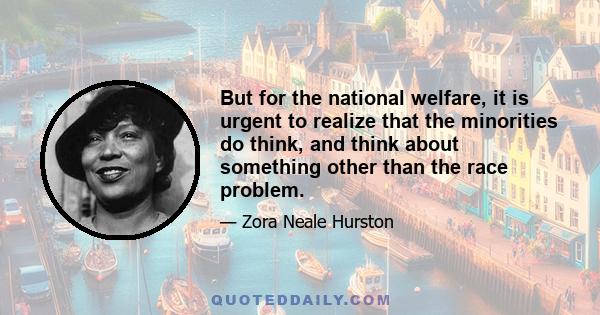 But for the national welfare, it is urgent to realize that the minorities do think, and think about something other than the race problem.