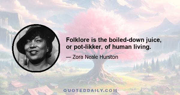 Folklore is the boiled-down juice, or pot-likker, of human living.