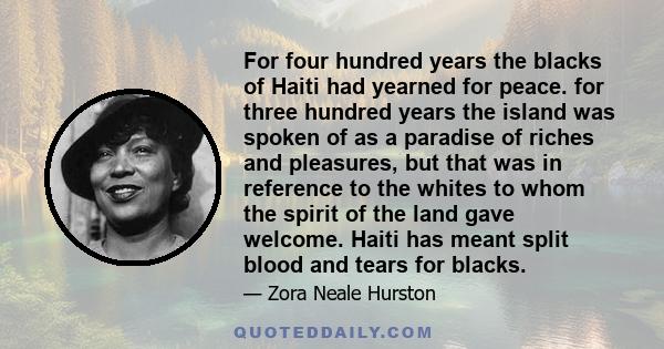 For four hundred years the blacks of Haiti had yearned for peace. for three hundred years the island was spoken of as a paradise of riches and pleasures, but that was in reference to the whites to whom the spirit of the 