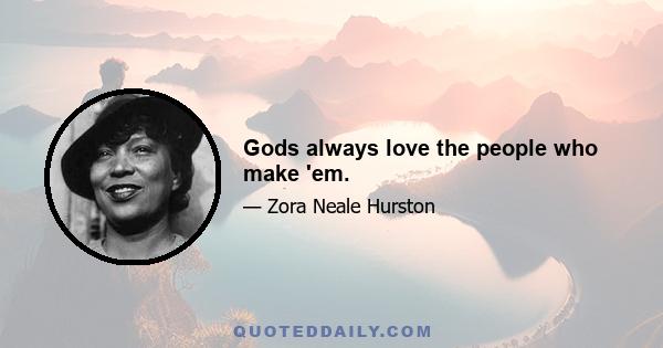 Gods always love the people who make 'em.