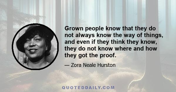 Grown people know that they do not always know the way of things, and even if they think they know, they do not know where and how they got the proof.