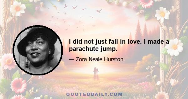 I did not just fall in love. I made a parachute jump.