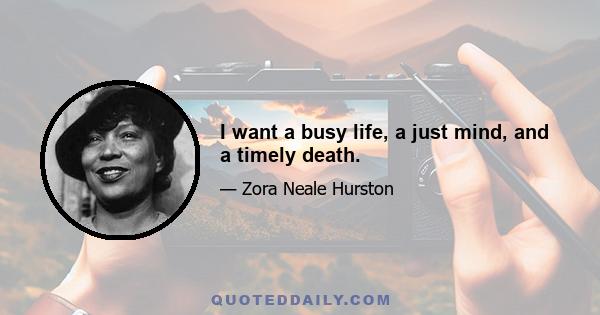 I want a busy life, a just mind, and a timely death.