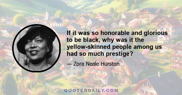 If it was so honorable and glorious to be black, why was it the yellow-skinned people among us had so much prestige?