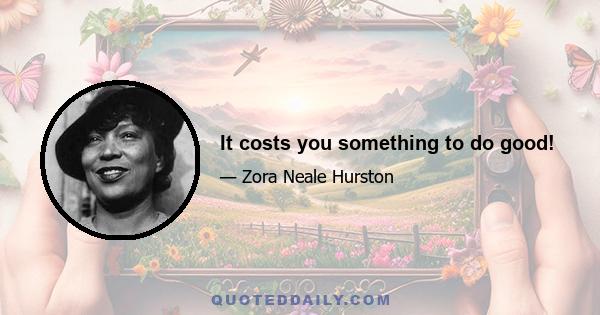 It costs you something to do good!