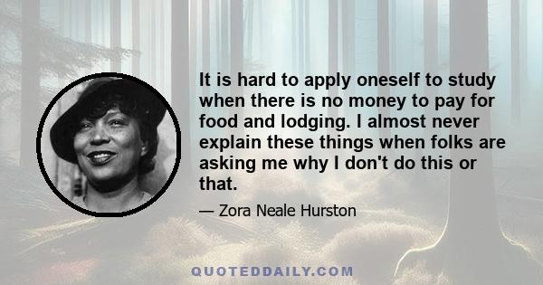 It is hard to apply oneself to study when there is no money to pay for food and lodging. I almost never explain these things when folks are asking me why I don't do this or that.