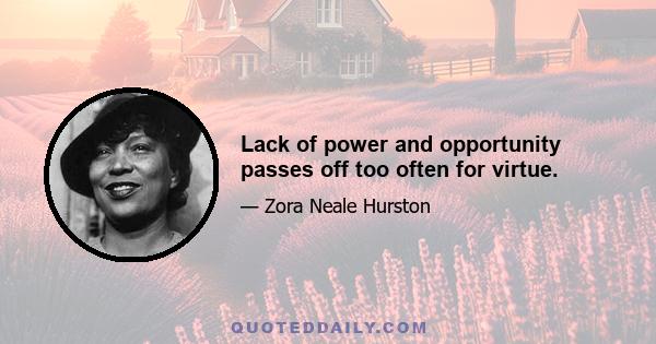 Lack of power and opportunity passes off too often for virtue.