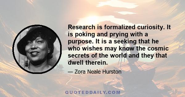 Research is formalized curiosity. It is poking and prying with a purpose. It is a seeking that he who wishes may know the cosmic secrets of the world and they that dwell therein.