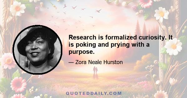 Research is formalized curiosity. It is poking and prying with a purpose.