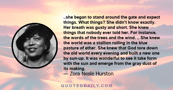 ..she began to stand around the gate and expect things. What things? She didn't know exactly. Her breath was gusty and short. She knew things that nobody ever told her. For instance, the words of the trees and the wind. 