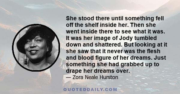 She stood there until something fell off the shelf inside her. Then she went inside there to see what it was. It was her image of Jody tumbled down and shattered. But looking at it she saw that it never was the flesh