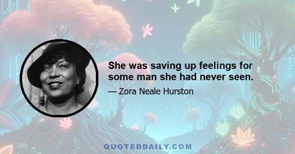 She was saving up feelings for some man she had never seen.