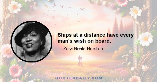 Ships at a distance have every man's wish on board.