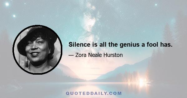 Silence is all the genius a fool has.