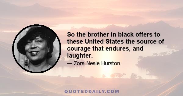 So the brother in black offers to these United States the source of courage that endures, and laughter.