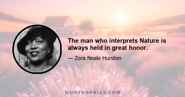 The man who interprets Nature is always held in great honor.