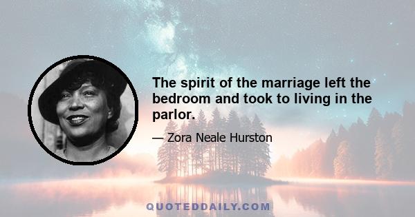 The spirit of the marriage left the bedroom and took to living in the parlor.