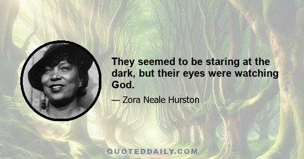 They seemed to be staring at the dark, but their eyes were watching God.