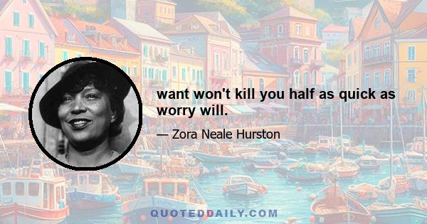 want won't kill you half as quick as worry will.