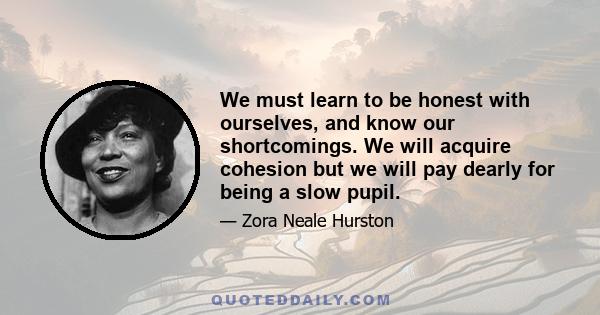 We must learn to be honest with ourselves, and know our shortcomings. We will acquire cohesion but we will pay dearly for being a slow pupil.