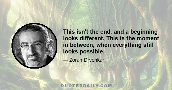 This isn't the end, and a beginning looks different. This is the moment in between, when everything still looks possible.